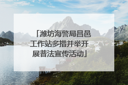 潍坊海警局昌邑工作站多措并举开展普法宣传活动