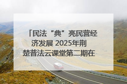民法“典”亮民营经济发展 2025年荆楚普法云课堂第二期在武汉客厅开讲