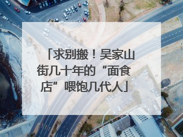 求别搬！吴家山街几十年的“面食店”喂饱几代人