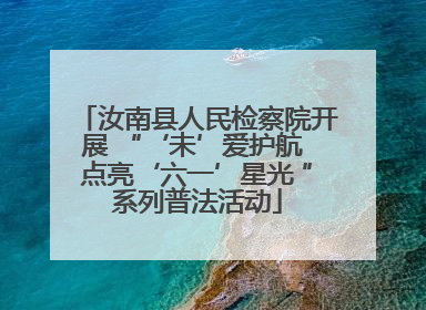 汝南县人民检察院开展 “‘未’爱护航 点亮‘六一’星光 ”系列普法活动