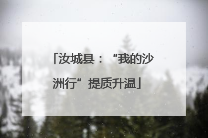 汝城县：“我的沙洲行”提质升温