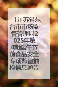 江苏省东台市市场监督管理局2025年第4期端午节前食品安全专项监督抽检信息通告