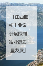 江西推动工业设计赋能制造业高质量发展