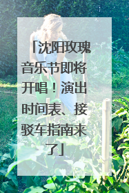 沈阳玫瑰音乐节即将开唱！演出时间表、接驳车指南来了