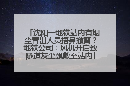 沈阳一地铁站内有烟尘冒出人员捂鼻撤离？地铁公司：风机开启致隧道灰尘飘散至站内
