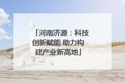 河南济源：科技创新赋能 助力构建产业新高地