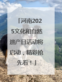 河南2025文化和自然遗产日活动将启动，精彩抢先看！
