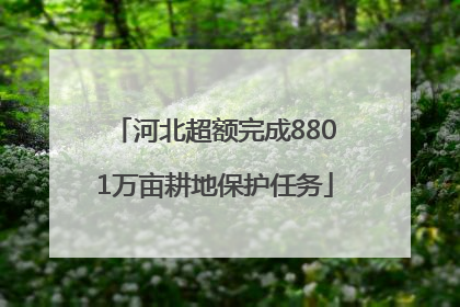 河北超额完成8801万亩耕地保护任务