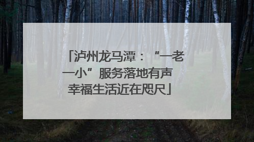 泸州龙马潭：“一老一小”服务落地有声 幸福生活近在咫尺