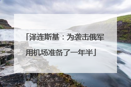 泽连斯基：为袭击俄军用机场准备了一年半