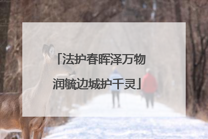 法护春晖泽万物 润毓边城护千灵