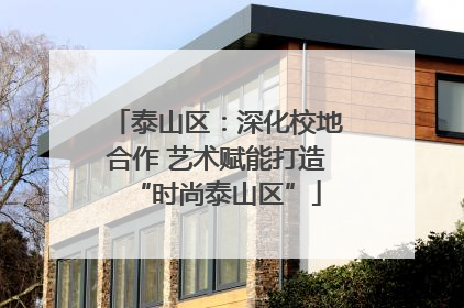 泰山区：深化校地合作 艺术赋能打造“时尚泰山区”