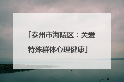 泰州市海陵区：关爱特殊群体心理健康