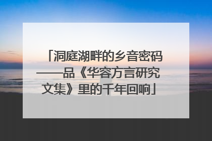 洞庭湖畔的乡音密码——品《华容方言研究文集》里的千年回响