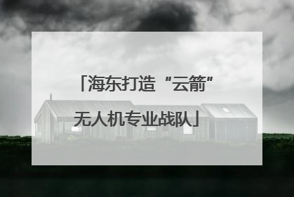 海东打造“云箭”无人机专业战队