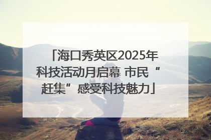 海口秀英区2025年科技活动月启幕 市民“赶集”感受科技魅力