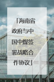 海南省政府与中国中煤签署战略合作协议