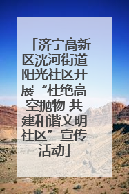 济宁高新区洸河街道阳光社区开展“杜绝高空抛物 共建和谐文明社区”宣传活动