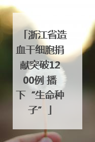 浙江省造血干细胞捐献突破1200例 播下“生命种子”