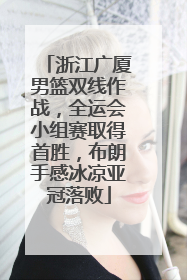 浙江广厦男篮双线作战，全运会小组赛取得首胜，布朗手感冰凉亚冠落败