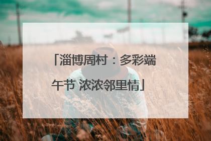 淄博周村：多彩端午节 浓浓邻里情