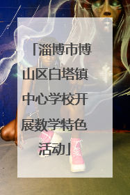 淄博市博山区白塔镇中心学校开展数学特色活动