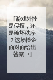 游戏外挂是侵权，还是破坏秩序？这场检企面对面给出答案→