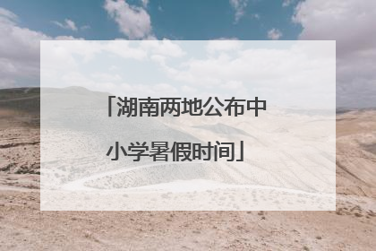 湖南两地公布中小学暑假时间
