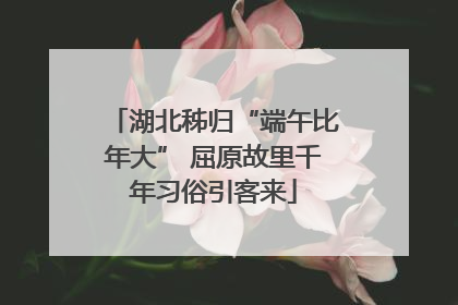 湖北秭归“端午比年大” 屈原故里千年习俗引客来