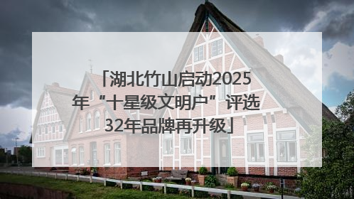 湖北竹山启动2025年“十星级文明户”评选 32年品牌再升级