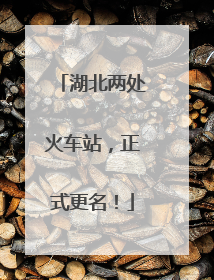 湖北两处火车站，正式更名！