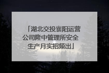 湖北交投襄阳运营公司隆中管理所安全生产月实招频出