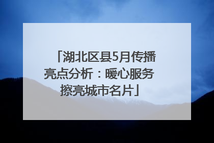 湖北区县5月传播亮点分析：暖心服务擦亮城市名片