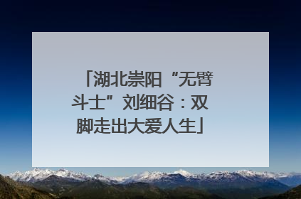 湖北崇阳“无臂斗士”刘细谷：双脚走出大爱人生