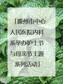 滕州市中心人民医院内科系举办护士节与母亲节主题系列活动