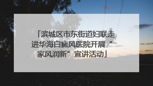 滨城区市东街道妇联走进华海白癜风医院开展“家风润新”宣讲活动