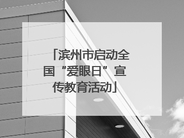 滨州市启动全国“爱眼日”宣传教育活动