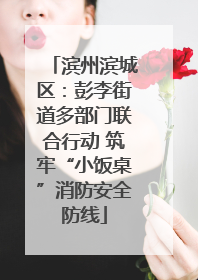 滨州滨城区：彭李街道多部门联合行动 筑牢“小饭桌”消防安全防线