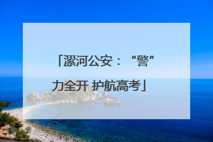 漯河公安：“警”力全开 护航高考