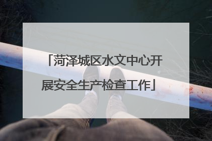 菏泽城区水文中心开展安全生产检查工作
