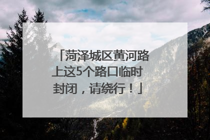 菏泽城区黄河路上这5个路口临时封闭，请绕行！