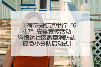 荷花园街道举行“6·17”安全宣传活动暨恒达社区微型消防站应急小分队启动式
