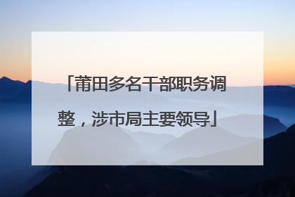 莆田多名干部职务调整，涉市局主要领导