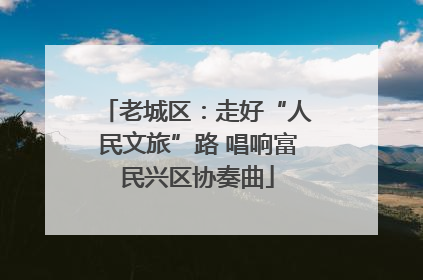 老城区：走好“人民文旅”路 唱响富民兴区协奏曲