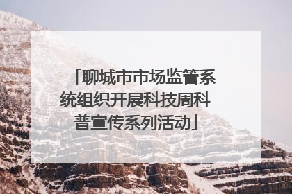聊城市市场监管系统组织开展科技周科普宣传系列活动