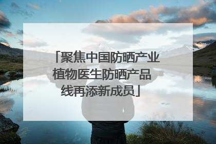 聚焦中国防晒产业 植物医生防晒产品线再添新成员