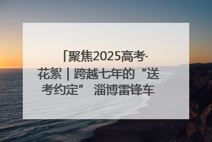 聚焦2025高考·花絮｜跨越七年的“送考约定” 淄博雷锋车队温暖两代人