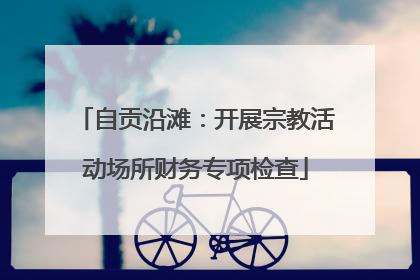 自贡沿滩：开展宗教活动场所财务专项检查