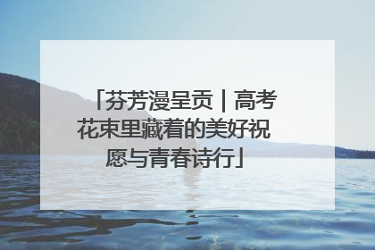 芬芳漫呈贡｜高考花束里藏着的美好祝愿与青春诗行