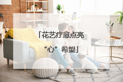 花艺疗愈点亮“心”希望